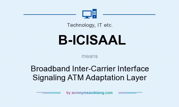 What does B-ICISAAL mean? It stands for Broadband Inter-Carrier Interface Signaling ATM Adaptation Layer