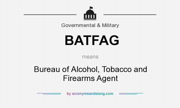 What does BATFAG mean? It stands for Bureau of Alcohol, Tobacco and Firearms Agent
