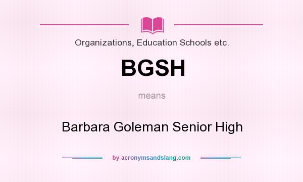 What does BGSH mean? It stands for Barbara Goleman Senior High