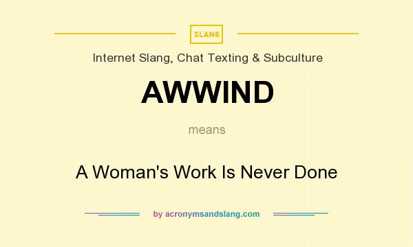 What does AWWIND mean? It stands for A Woman`s Work Is Never Done