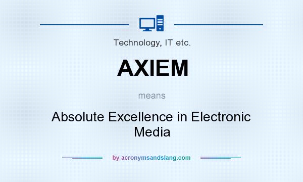 What does AXIEM mean? It stands for Absolute Excellence in Electronic Media