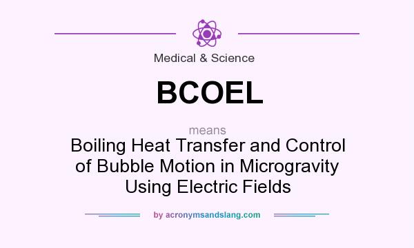 What does BCOEL mean? It stands for Boiling Heat Transfer and Control of Bubble Motion in Microgravity Using Electric Fields