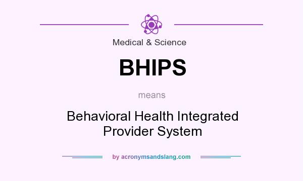 What does BHIPS mean? It stands for Behavioral Health Integrated Provider System