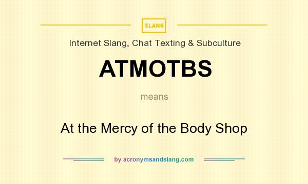 What does ATMOTBS mean? It stands for At the Mercy of the Body Shop
