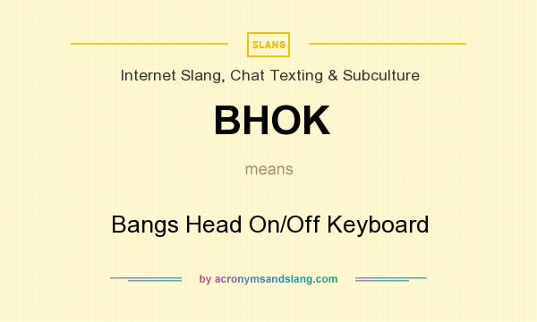 What does BHOK mean? It stands for Bangs Head On/Off Keyboard