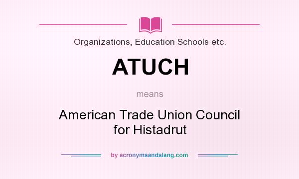 What does ATUCH mean? It stands for American Trade Union Council for Histadrut