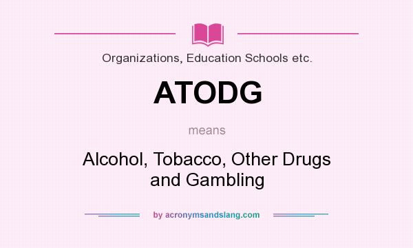 What does ATODG mean? It stands for Alcohol, Tobacco, Other Drugs and Gambling