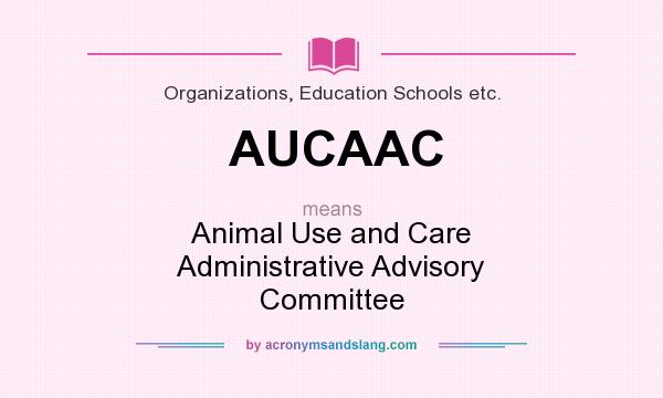 What does AUCAAC mean? It stands for Animal Use and Care Administrative Advisory Committee