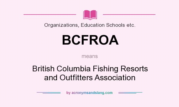 What does BCFROA mean? It stands for British Columbia Fishing Resorts and Outfitters Association
