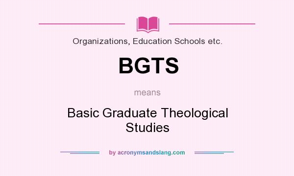 What does BGTS mean? It stands for Basic Graduate Theological Studies