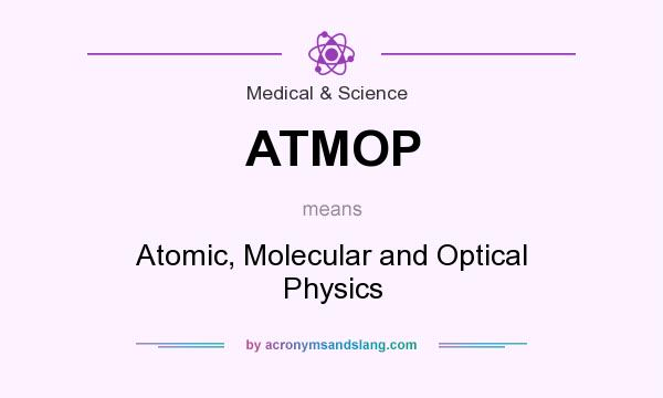 What does ATMOP mean? It stands for Atomic, Molecular and Optical Physics