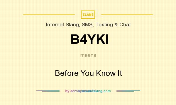 What does B4YKI mean? It stands for Before You Know It