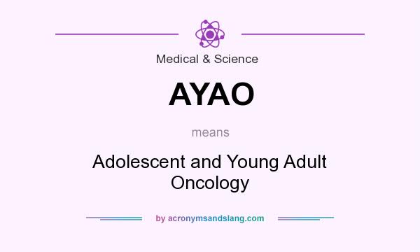 What does AYAO mean? It stands for Adolescent and Young Adult Oncology