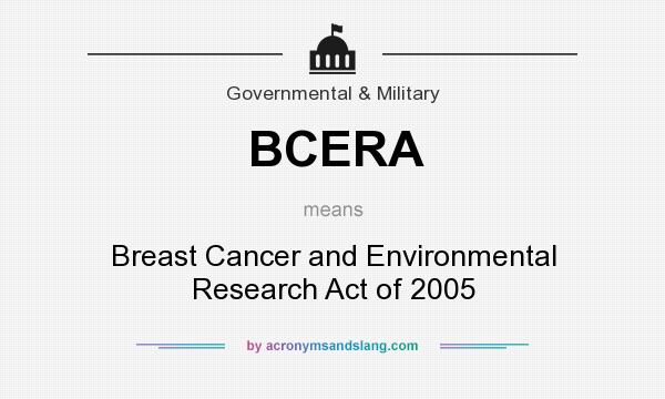 What does BCERA mean? It stands for Breast Cancer and Environmental Research Act of 2005