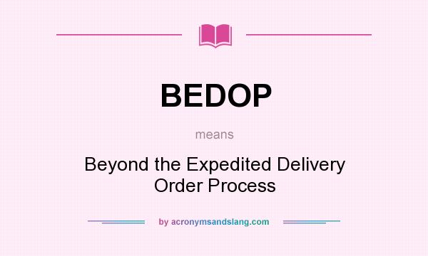 What does BEDOP mean? It stands for Beyond the Expedited Delivery Order Process