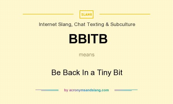 What does BBITB mean? It stands for Be Back In a Tiny Bit