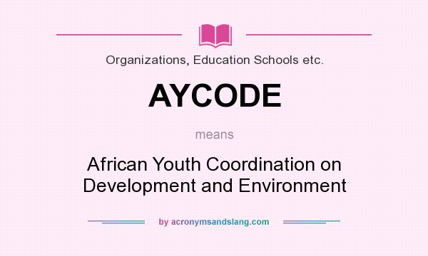 What does AYCODE mean? It stands for African Youth Coordination on Development and Environment