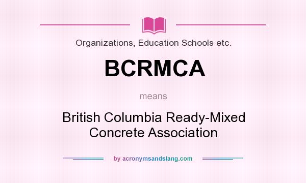 What does BCRMCA mean? It stands for British Columbia Ready-Mixed Concrete Association