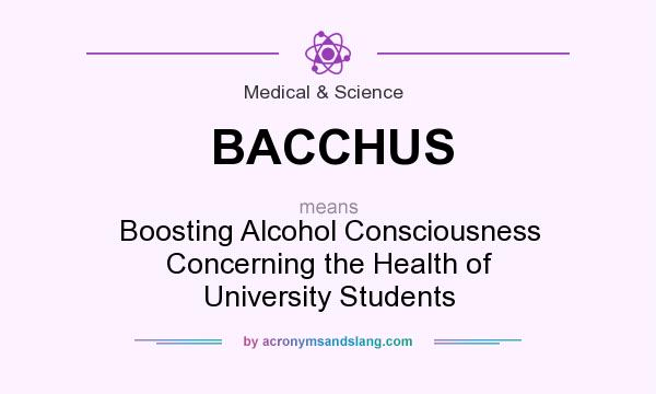 What does BACCHUS mean? It stands for Boosting Alcohol Consciousness Concerning the Health of University Students