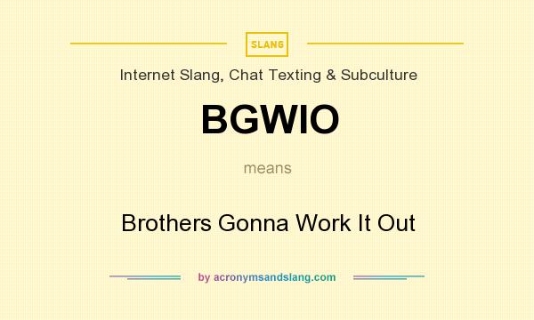 What does BGWIO mean? It stands for Brothers Gonna Work It Out