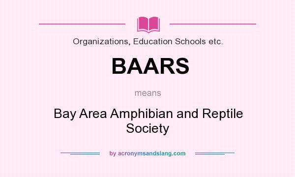 What does BAARS mean? It stands for Bay Area Amphibian and Reptile Society