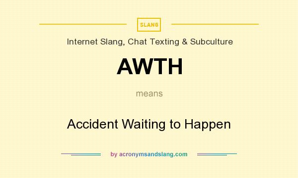What does AWTH mean? It stands for Accident Waiting to Happen