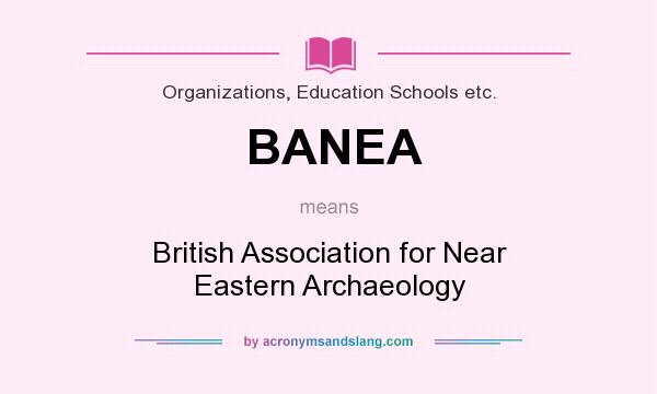What does BANEA mean? It stands for British Association for Near Eastern Archaeology