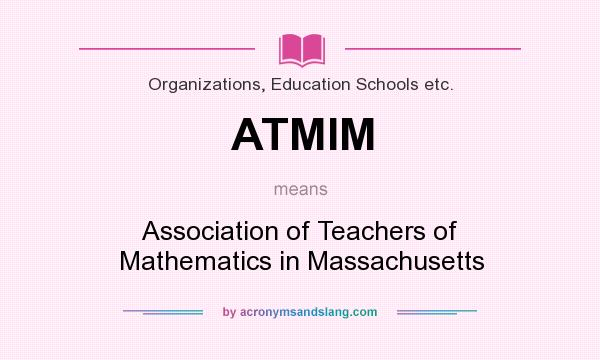 What does ATMIM mean? It stands for Association of Teachers of Mathematics in Massachusetts