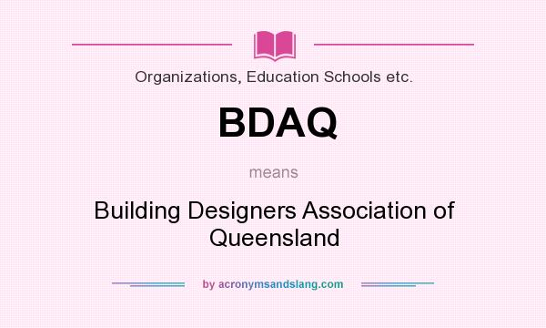 What does BDAQ mean? It stands for Building Designers Association of Queensland