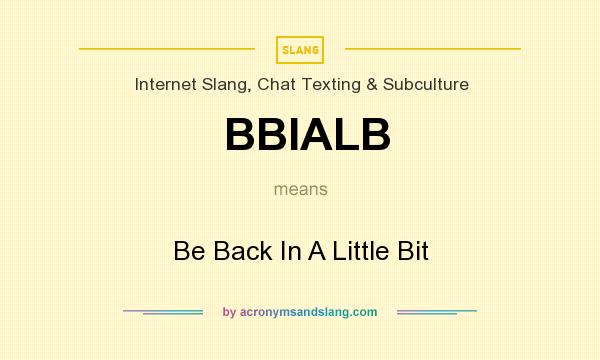 What does BBIALB mean? It stands for Be Back In A Little Bit
