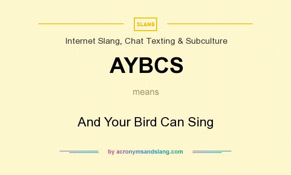 What does AYBCS mean? It stands for And Your Bird Can Sing