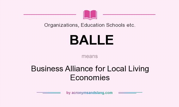 What does BALLE mean? It stands for Business Alliance for Local Living Economies