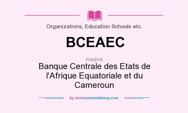 What does BCEAEC mean? It stands for Banque Centrale des Etats de l`Afrique Equatoriale et du Cameroun