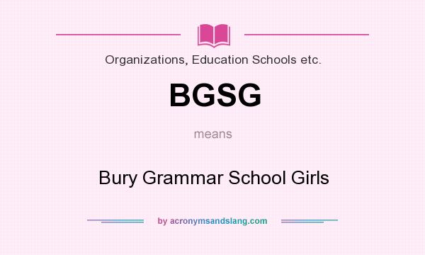 What does BGSG mean? It stands for Bury Grammar School Girls