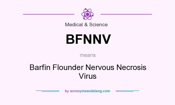 What does BFNNV mean? It stands for Barfin Flounder Nervous Necrosis Virus
