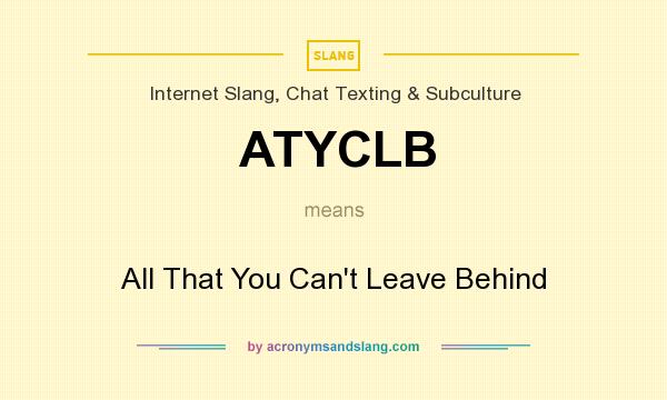 What does ATYCLB mean? It stands for All That You Can`t Leave Behind