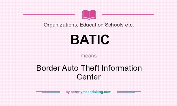 What does BATIC mean? It stands for Border Auto Theft Information Center