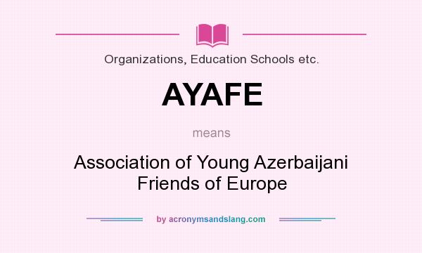 What does AYAFE mean? It stands for Association of Young Azerbaijani Friends of Europe