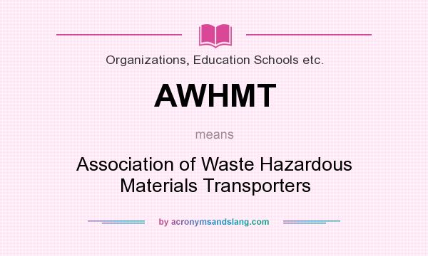 What does AWHMT mean? It stands for Association of Waste Hazardous Materials Transporters