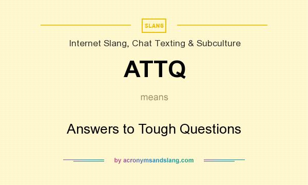 What does ATTQ mean? It stands for Answers to Tough Questions