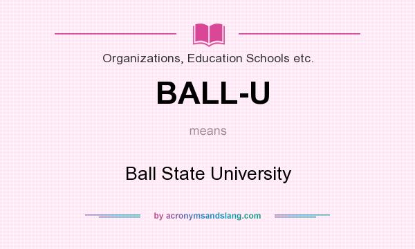 What does BALL-U mean? It stands for Ball State University