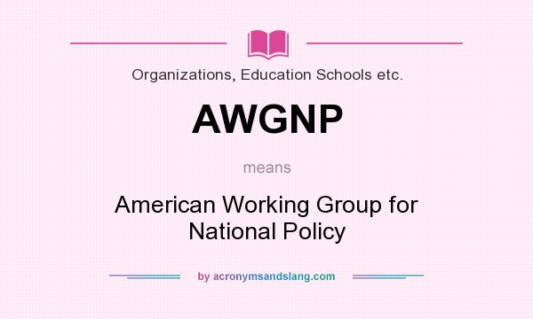 What does AWGNP mean? It stands for American Working Group for National Policy