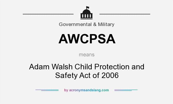 What does AWCPSA mean? It stands for Adam Walsh Child Protection and Safety Act of 2006