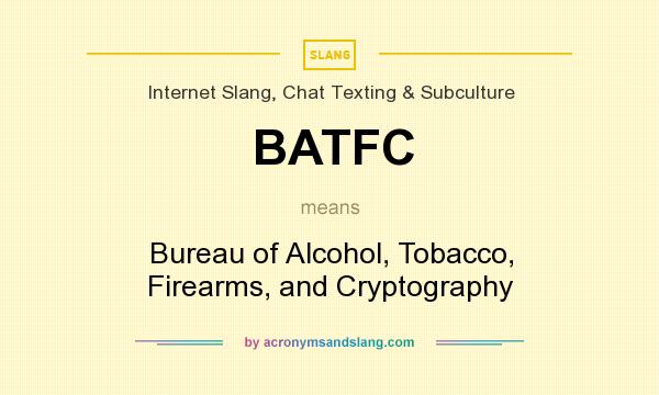 What does BATFC mean? It stands for Bureau of Alcohol, Tobacco, Firearms, and Cryptography