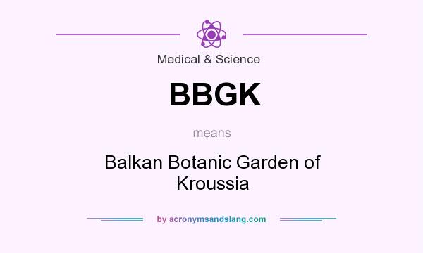 What does BBGK mean? It stands for Balkan Botanic Garden of Kroussia