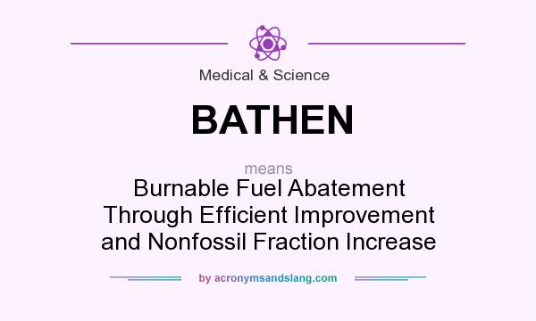 What does BATHEN mean? It stands for Burnable Fuel Abatement Through Efficient Improvement and Nonfossil Fraction Increase