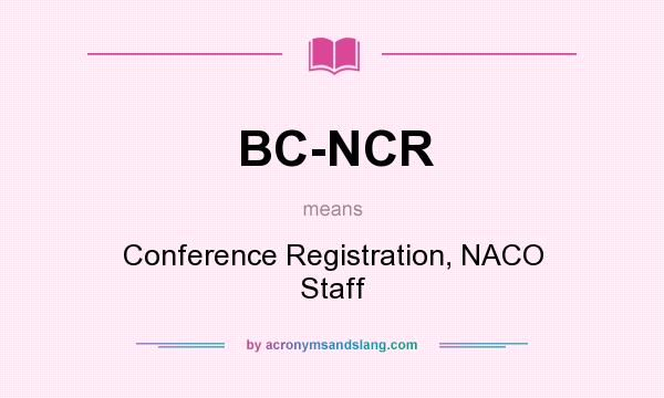 What does BC-NCR mean? It stands for Conference Registration, NACO Staff