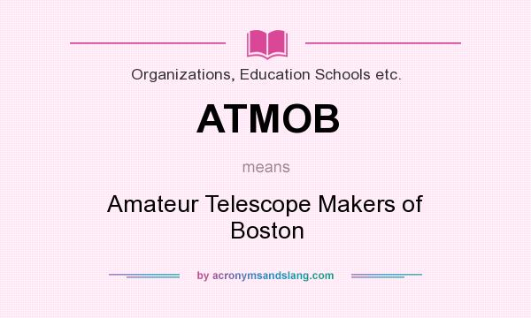 What does ATMOB mean? It stands for Amateur Telescope Makers of Boston