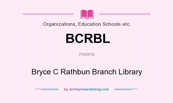 What does BCRBL mean? It stands for Bryce C Rathbun Branch Library