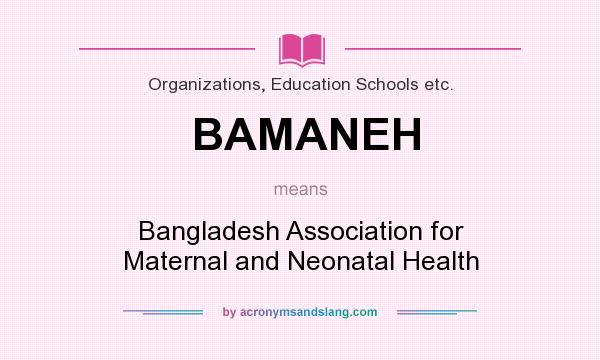 What does BAMANEH mean? It stands for Bangladesh Association for Maternal and Neonatal Health